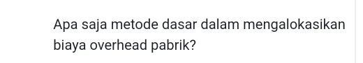 Apa saja metode dasar dalam mengalokasikan 
biaya overhead pabrik?