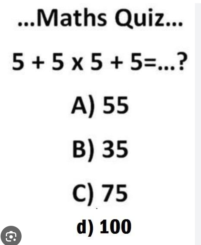 ...Maths Quiz...
5+5* 5+5= _?
A) 55
B) 35
C) 75
d) 100