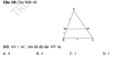 Cho hình vẽ:
Biết MNparallel BC , khi đó độ dài MN là:
A. 4 B. 9 C. 3 D. 1