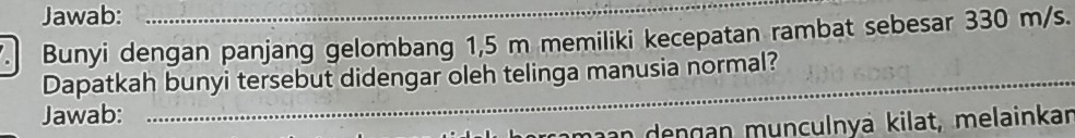 Jawab: 
. Bunyi dengan panjang gelombang 1,5 m memiliki kecepatan rambat sebesar 330 m/s. 
_ 
Dapatkah bunyi tersebut didengar oleh telinga manusia normal?_ 
_ 
Jawab: 
n deng an munculnyä kilat, melainkar