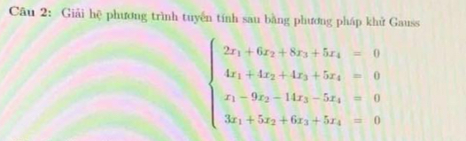 Giải hệ phương trình tuyến tính sau bằng phương pháp khử Gauss
beginarrayl 2x_1+6x_2+8x_3+5x_4=0 4x_1+4x_2+4x_3+5x_4=0 x_1+9x_2+14x_3-5x_4=0 3x_1+5x_2+6x_3+5x_4=0endarray.