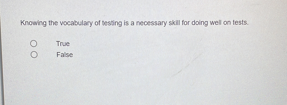 Knowing the vocabulary of testing is a necessary skill for doing well on tests.
True
False