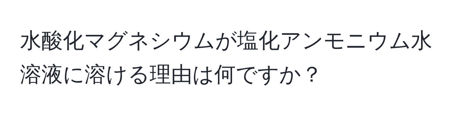 水酸化マグネシウムが塩化アンモニウム水溶液に溶ける理由は何ですか？