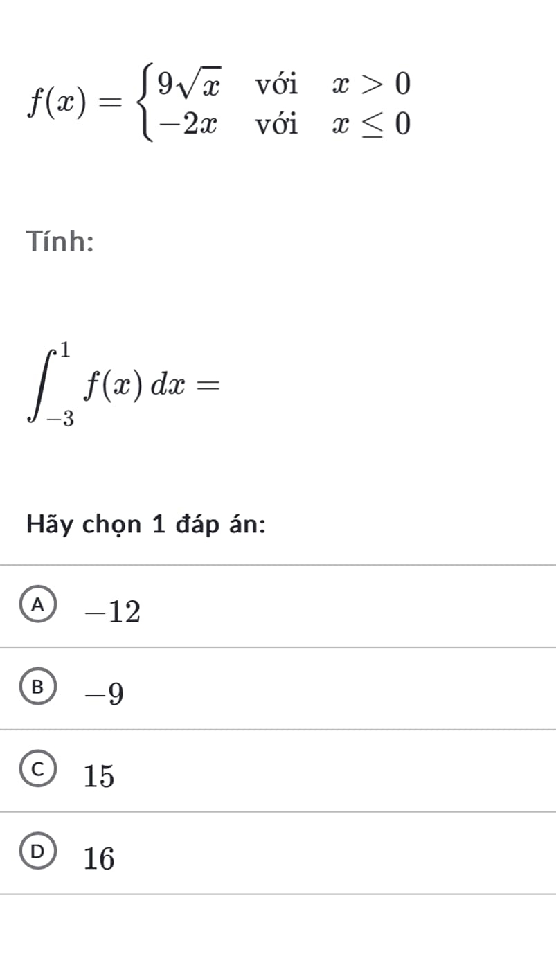 f(x)=beginarrayl 9sqrt(x)voix>0 -2xvoix≤ 0endarray.
Tính:
∈t _(-3)^1f(x)dx=
Hãy chọn 1 đáp án:
A -12
B -9
C) 15
D 16