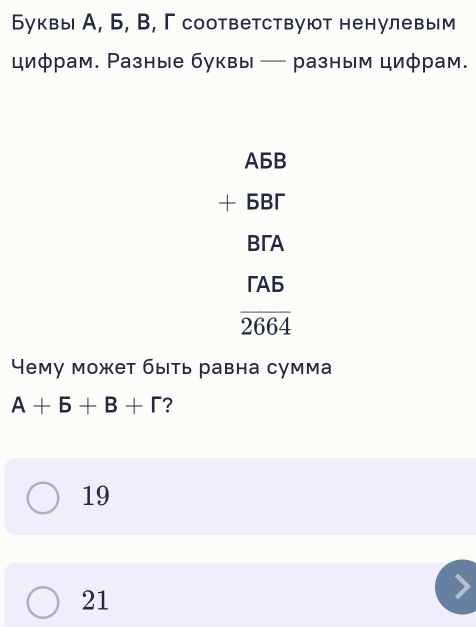 Буквы А, Б, B, Γ соответствуют ненулевым
циφрам. Разные буквы — разным циφрам.
A5B
+ 6B
BA
「 Ab
overline 2664
Чему может быть равна сумма
A+5+B+r ?
19
21