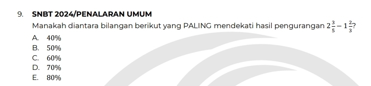 SNBT 2024/PENALARAN UMUM
Manakah diantara bilangan berikut yang PALING mendekati hasil pengurangan 2 3/5 -1 2/3 
A. 40%
B. 50%
C. 60%
D. 70%
E. 80%