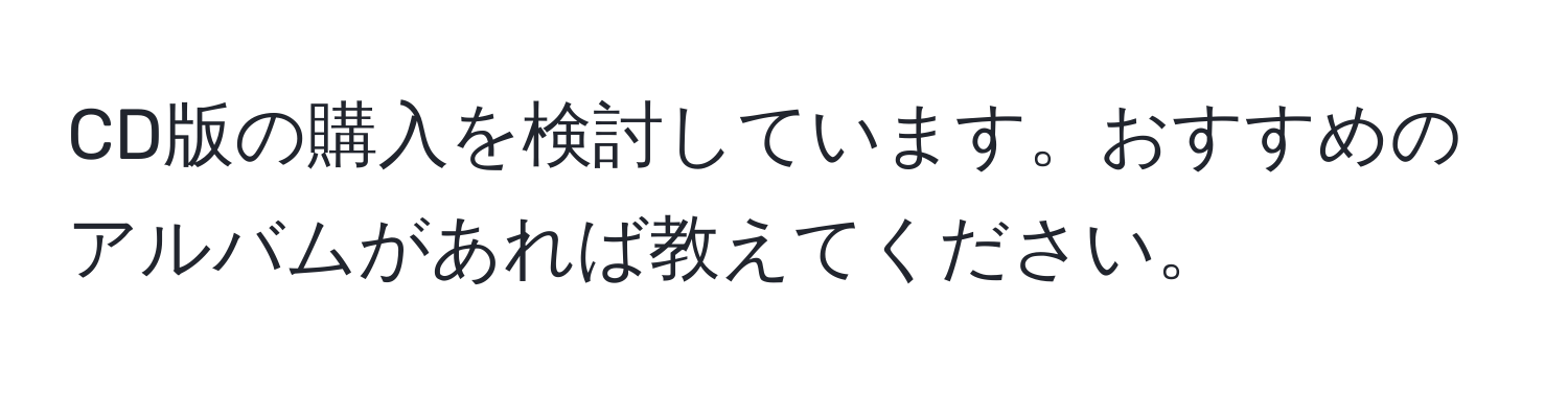 CD版の購入を検討しています。おすすめのアルバムがあれば教えてください。