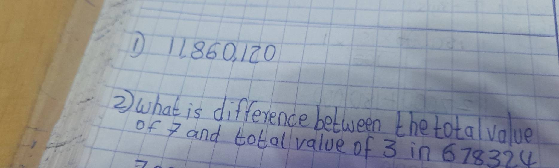 ① 11860, 120
2) what is difference between the total value 
of 8 and total value of 3 in 67837