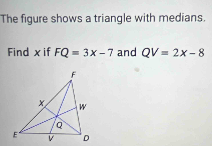 The figure shows a triangle with medians. 
Find xif FQ=3x-7 and QV=2x-8