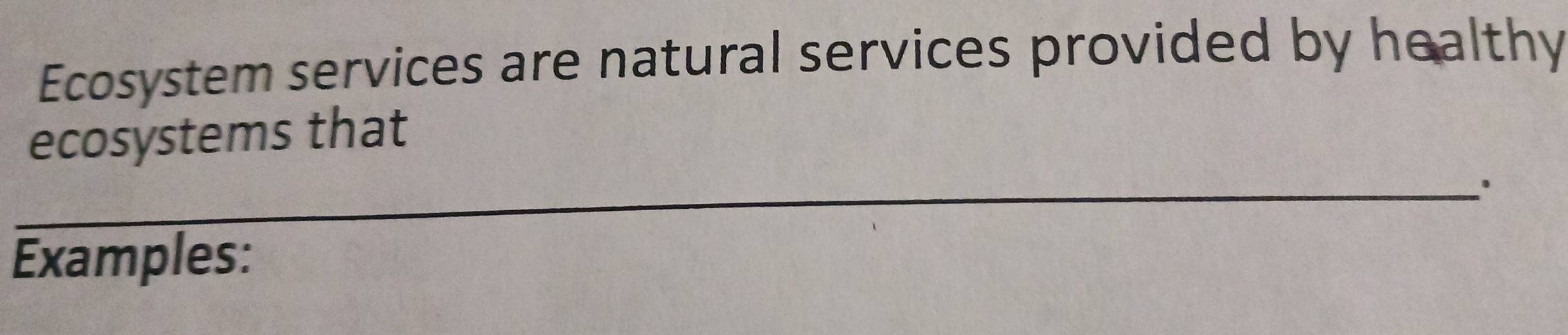 Ecosystem services are natural services provided by healthy 
ecosystems that 
_ 
Examples: