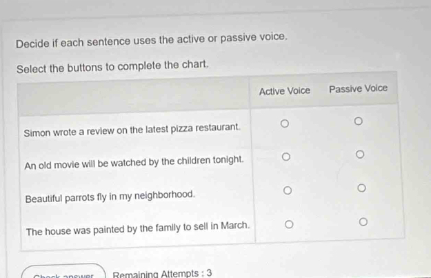 Decide if each sentence uses the active or passive voice. 
the chart. 
Remaining Attempts : 3