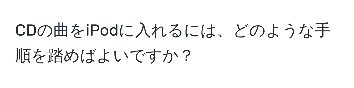 CDの曲をiPodに入れるには、どのような手順を踏めばよいですか？