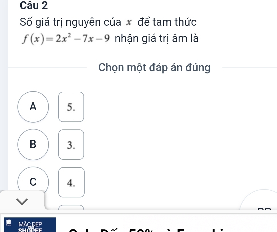 Số giá trị nguyên của x để tam thức
f(x)=2x^2-7x-9 nhận giá trị âm là
Chọn một đáp án đúng
A 5.
B 3.
C 4.
MặC DEP