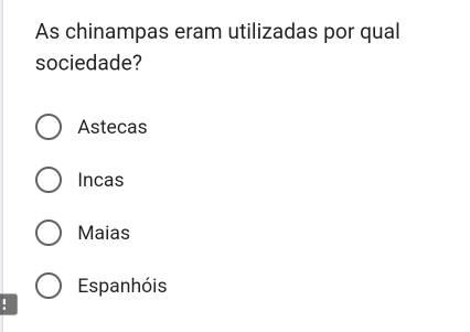 As chinampas eram utilizadas por qual
sociedade?
Astecas
Incas
Maias
Espanhóis
.