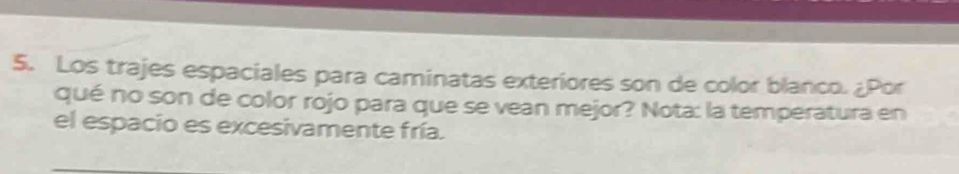 Los trajes espaciales para caminatas exteriores son de color blanco. ¿Por 
qué no son de color rojo para que se vean mejor? Nota: la temperatura en 
el espacio es excesivamente fría.