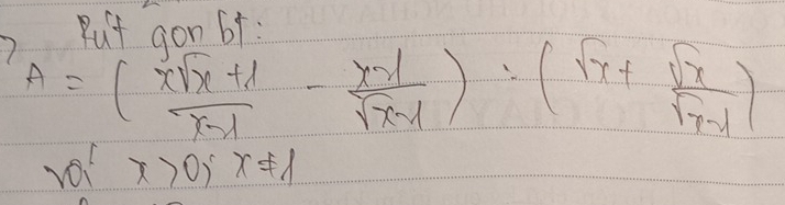 But aon bt :
A=( (xsqrt(x)+1)/x-1 - (x-1)/sqrt(x-1) )=(sqrt(x)+ sqrt(x)/sqrt(x-1) )
VUI x>0, x!= 1