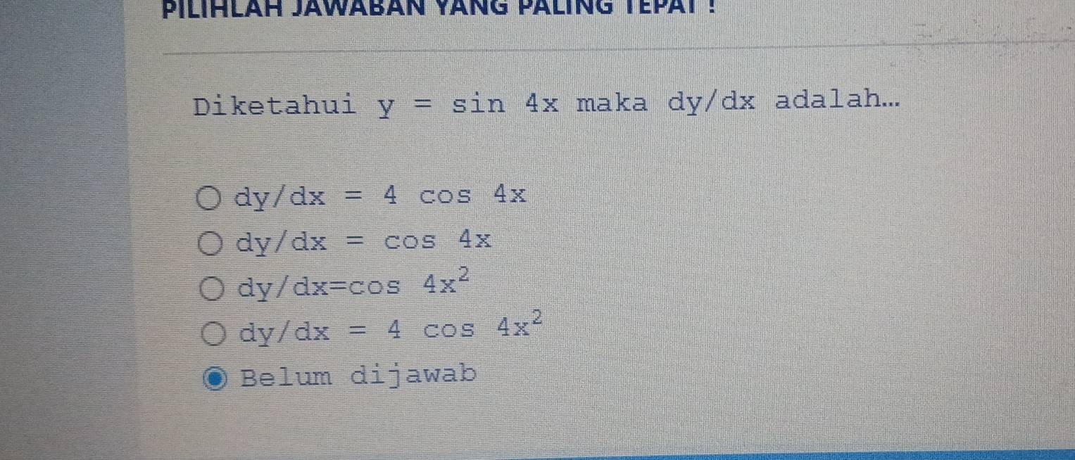 pILIHLAH JAWABAN YANG PALING TEPAT !
Diketahui y=sin 4x maka dy/dx adalah...
dy/dx=4cos 4x
dy/dx=cos 4x
dy/dx=cos 4x^2
dy/dx=4cos 4x^2
Belum dijawab