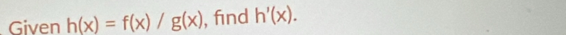 Given h(x)=f(x)/g(x) , find h'(x).