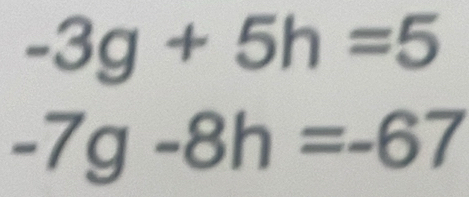 -3g+5h=5
-7g-8h=-67