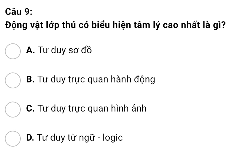 Động vật lớp thú có biểu hiện tâm lý cao nhất là gì?
A. Tư duy sơ đồ
B. Tư duy trực quan hành động
C. Tư duy trực quan hình ảnh
D. Tư duy từ ngữ - logic