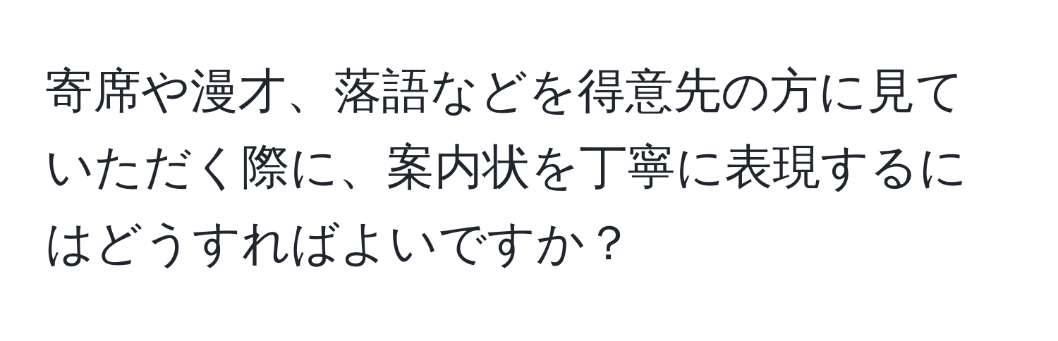 寄席や漫才、落語などを得意先の方に見ていただく際に、案内状を丁寧に表現するにはどうすればよいですか？