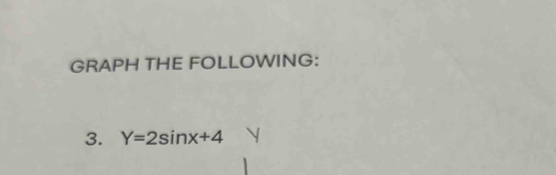 GRAPH THE FOLLOWING: 
3. Y=2sin x+4