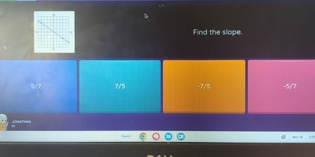 Find the slope.
7/5 -7/5 -5/7
JONATHAN
Nov 58 35