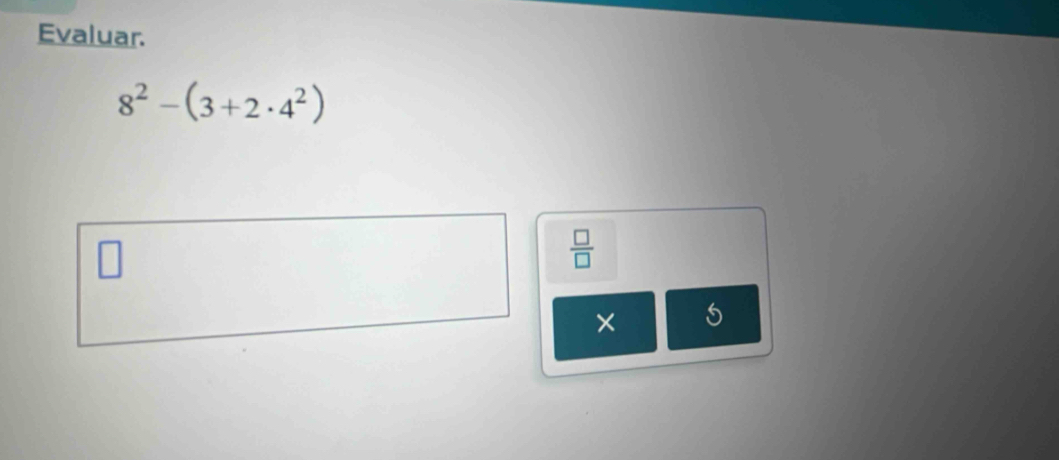Evaluar.
8^2-(3+2· 4^2)
 □ /□   
× 5