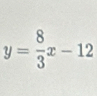 y= 8/3 x-12