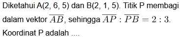 Diketahui A(2,6,5) dan B(2,1,5). Titik P membagi 
dalam vektor overline AB , sehingga overline AP:overline PB=2:3. 
Koordinat P adalah ....