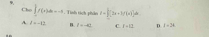 Cho ∈tlimits _(-1)^2f(x)dx=-5. Tính tích phân I=∈tlimits _0^2[2x+3f(x)]dx.
A. I=-12. B. I=-42. C. I=12. D. I=24.