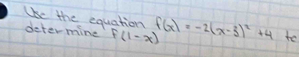 Use the equation f(x)=-2(x-3)^2+4 to 
deter mine f(1-x)