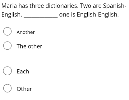 Maria has three dictionaries. Two are Spanish-
English. _one is English-English.
Another
The other
Each
Other