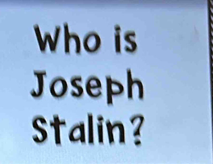 Who is 
Joseph 
Stalin?