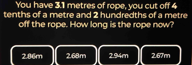Solved: You have 3.1 metres of rope, you cut off 4 tenths of a metre ...