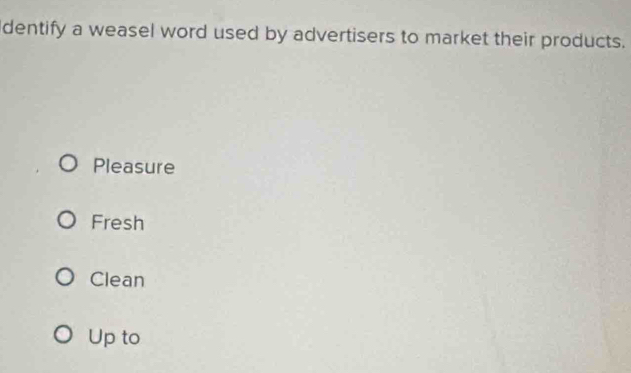 dentify a weasel word used by advertisers to market their products.
Pleasure
Fresh
Clean
Up to