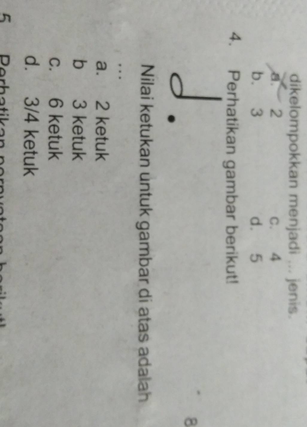 dikelompokkan menjadi ... jenis.
a 2 C. 4
b. 3 d. 5
4. Perhatikan gambar berikut!
8
Nilai ketukan untuk gambar di atas adalah
.
a. 2 ketuk
b 3 ketuk
c. 6 ketuk
d. 3/4 ketuk