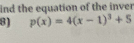 ind the equation of the inver 
8) p(x)=4(x-1)^3+5