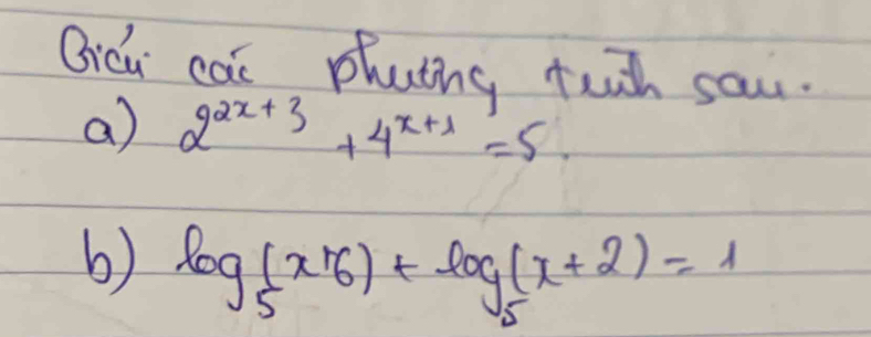 Qicu cai phating tw sau. 
a) 2^(2x+3)+4^(x+1)=5
b) log _5(x-6)+log _5(x+2)=1