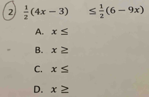 2  1/2 (4x-3) ≤  1/2 (6-9x)
A. x≤
B. x≥
C. x≤
D. x≥