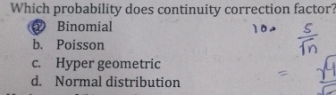 Which probability does continuity correction factor?
② Binomial
b. Poisson
c. Hyper geometric
d. Normal distribution