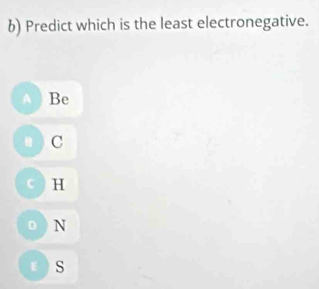 Predict which is the least electronegative.
Be
C
C H
0 ) N
ε ) S