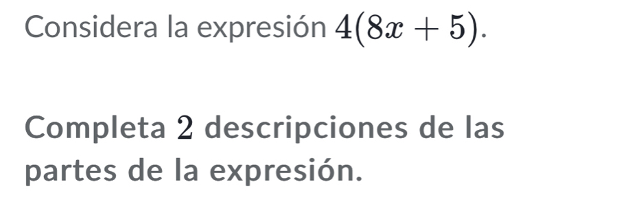 Considera la expresión 4(8x+5). 
Completa 2 descripciones de las 
partes de la expresión.