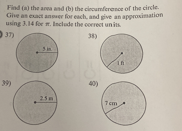 Find (a) the area and (b) the circumferênce of the circle. 
Give an exact answer for each, and give an approximation 
using 3.14 for π. Include the correct units. 
3738) 
3940)