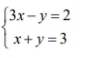 beginarrayl 3x-y=2 x+y=3endarray.