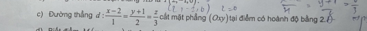 Đường thẳng :  (x-2)/1 = (y+1)/2 = z/3  cất mặt phẳng (Oxy)tại điểm có hoành độ bằng 2.A-