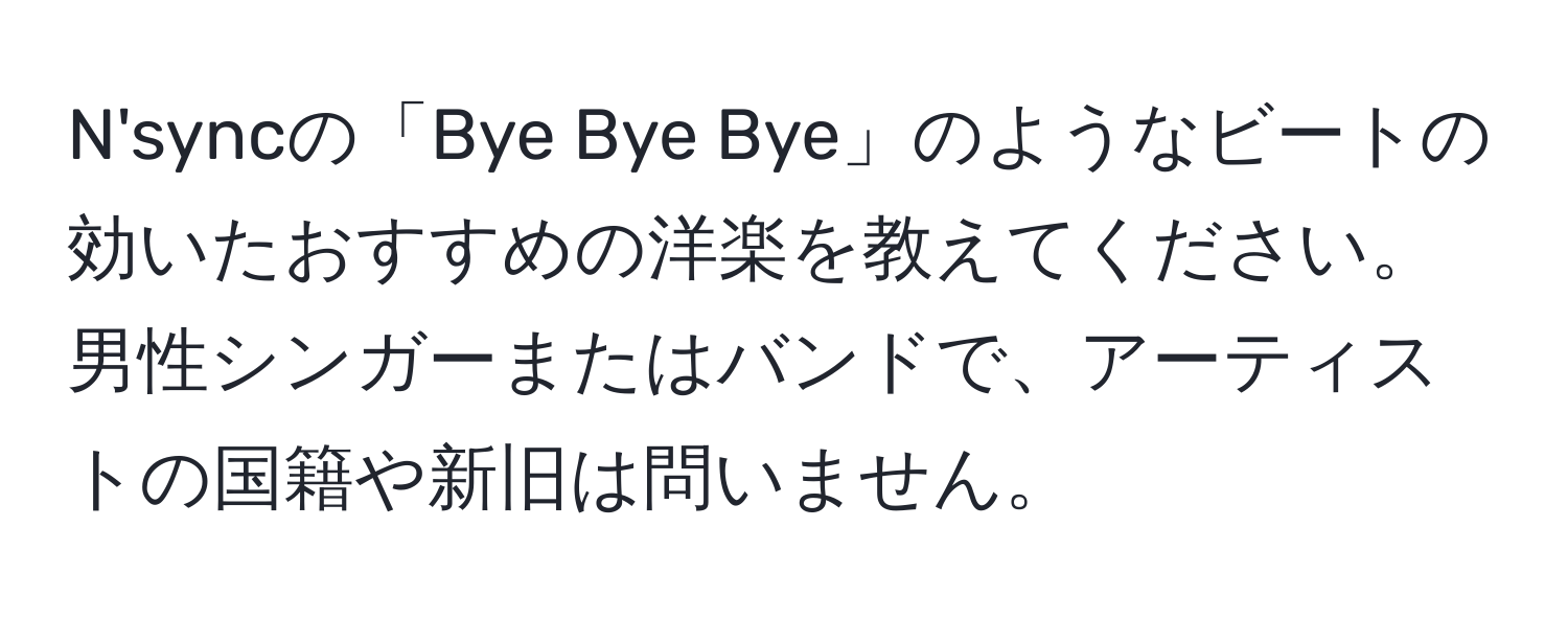 N'syncの「Bye Bye Bye」のようなビートの効いたおすすめの洋楽を教えてください。男性シンガーまたはバンドで、アーティストの国籍や新旧は問いません。