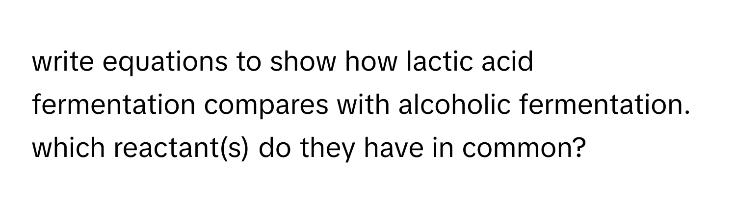 write equations to show how lactic acid fermentation compares with alcoholic fermentation. which reactant(s) do they have in common?