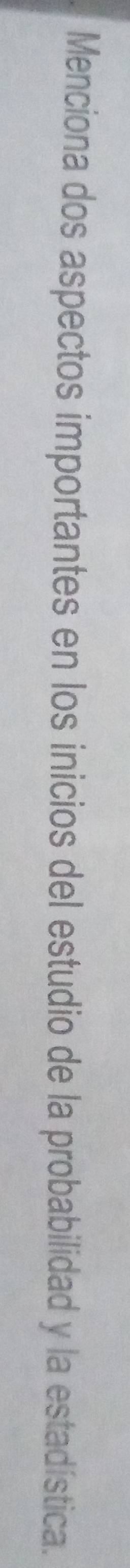 Menciona dos aspectos importantes en los inicios del estudio de la probabilidad y la estadística.