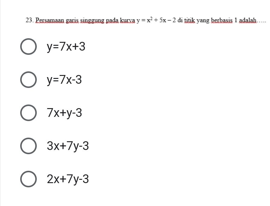 Persamaan garis singgung pada kurva y=x^2+5x-2 di titik yang berbasis 1 adalah……..
y=7x+3
y=7x-3
7x+y-3
3x+7y-3
2x+7y-3